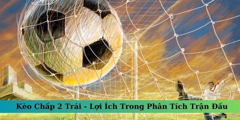 Kèo Chấp 2 Trái Là Sao? Gợi Ý Cách Đọc, Tính Tiền